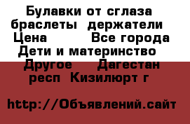 Булавки от сглаза, браслеты, держатели › Цена ­ 180 - Все города Дети и материнство » Другое   . Дагестан респ.,Кизилюрт г.